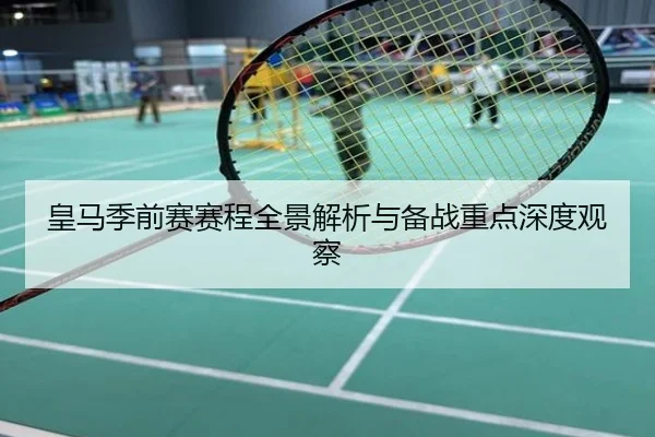 皇马季前赛赛程全景解析与备战重点深度观察