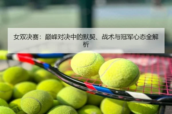 女双决赛：巅峰对决中的默契、战术与冠军心态全解析