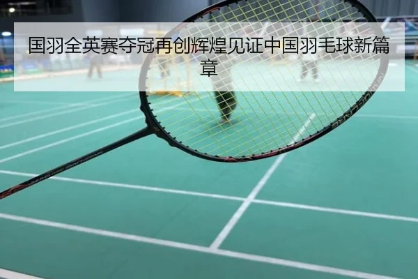 国羽全英赛夺冠再创辉煌见证中国羽毛球新篇章
