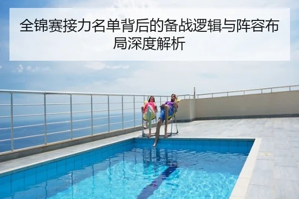 全锦赛接力名单背后的备战逻辑与阵容布局深度解析