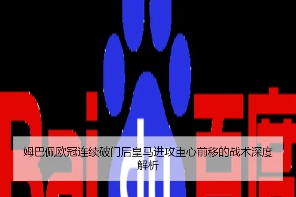 姆巴佩欧冠连续破门后皇马进攻重心前移的战术深度解析