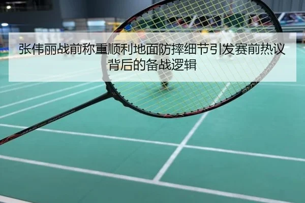 张伟丽战前称重顺利地面防摔细节引发赛前热议背后的备战逻辑