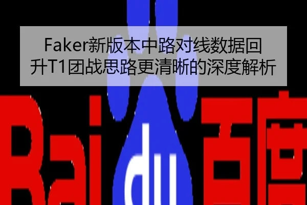 Faker新版本中路对线数据回升T1团战思路更清晰的深度解析
