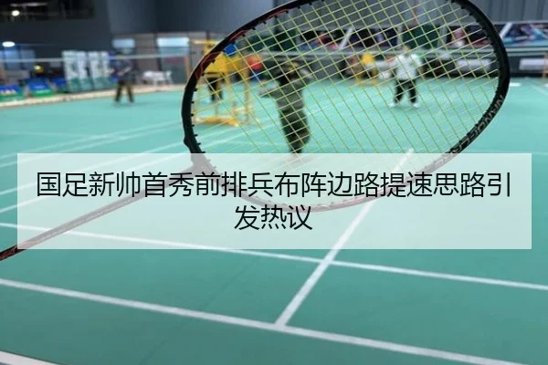 国足新帅首秀前排兵布阵边路提速思路引发热议