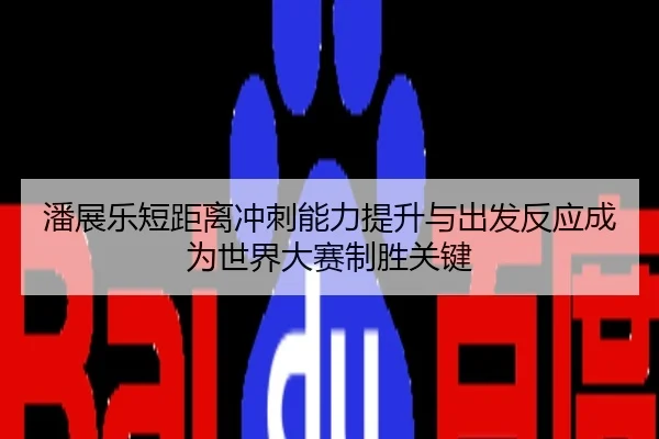 潘展乐短距离冲刺能力提升与出发反应成为世界大赛制胜关键