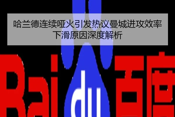哈兰德连续哑火引发热议曼城进攻效率下滑原因深度解析