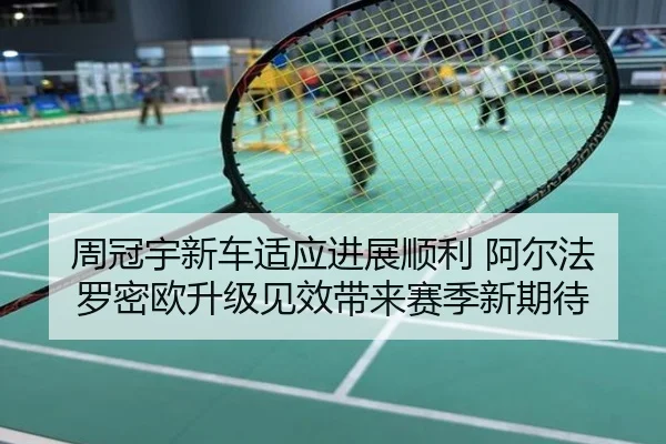 周冠宇新车适应进展顺利 阿尔法罗密欧升级见效带来赛季新期待